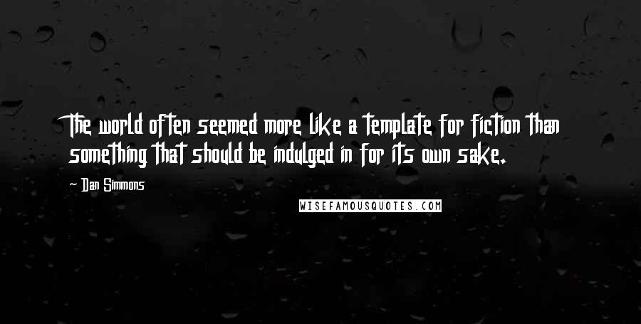 Dan Simmons Quotes: The world often seemed more like a template for fiction than something that should be indulged in for its own sake.