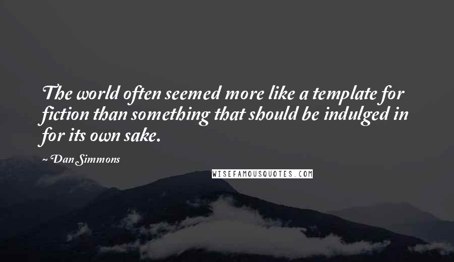 Dan Simmons Quotes: The world often seemed more like a template for fiction than something that should be indulged in for its own sake.