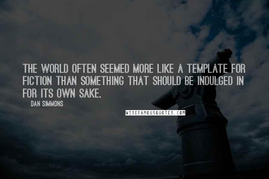 Dan Simmons Quotes: The world often seemed more like a template for fiction than something that should be indulged in for its own sake.