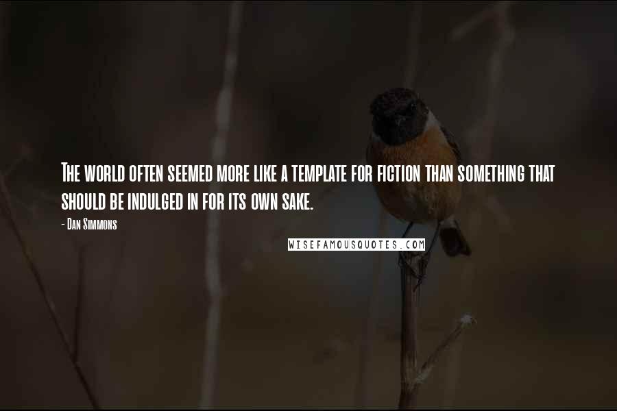 Dan Simmons Quotes: The world often seemed more like a template for fiction than something that should be indulged in for its own sake.