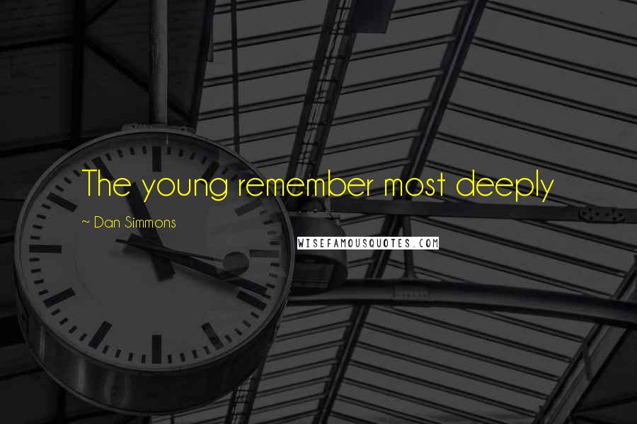 Dan Simmons Quotes: The young remember most deeply