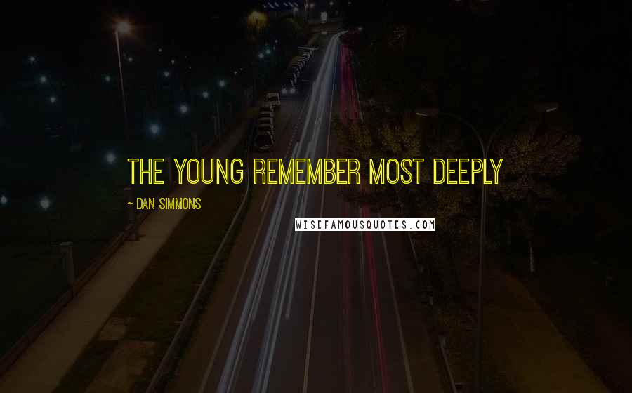 Dan Simmons Quotes: The young remember most deeply