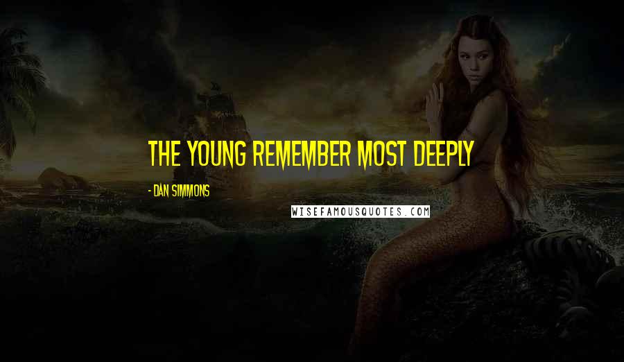 Dan Simmons Quotes: The young remember most deeply