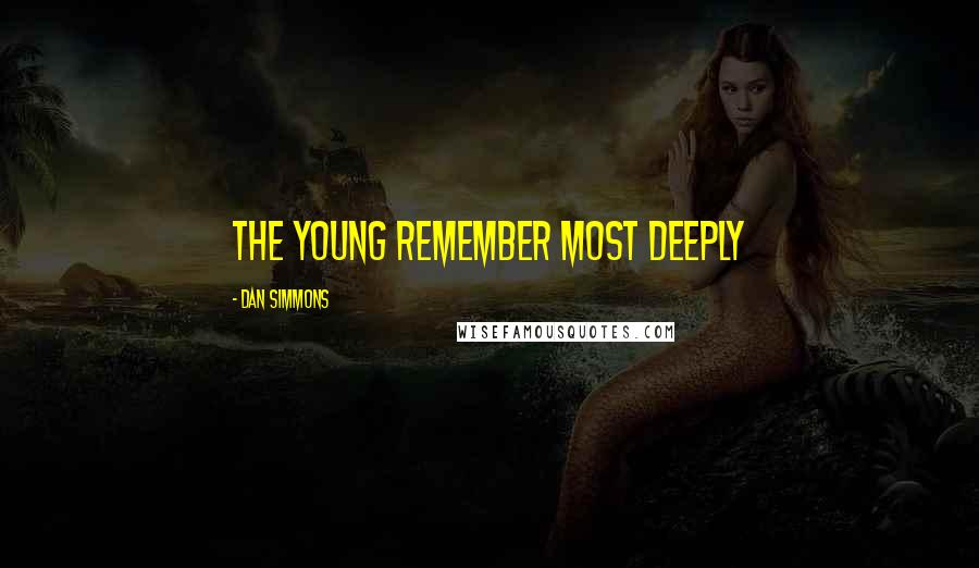 Dan Simmons Quotes: The young remember most deeply