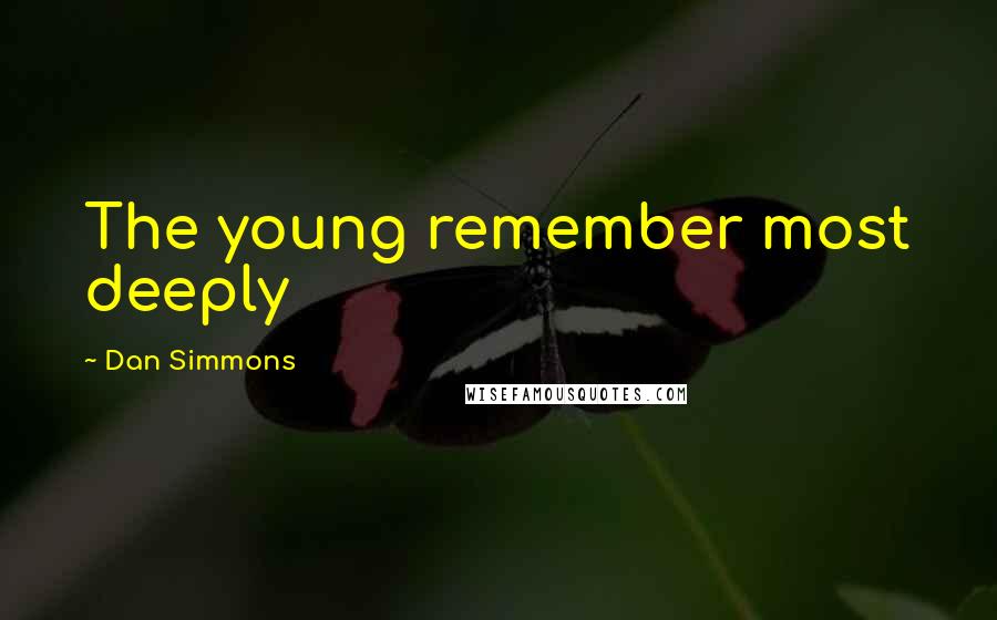 Dan Simmons Quotes: The young remember most deeply