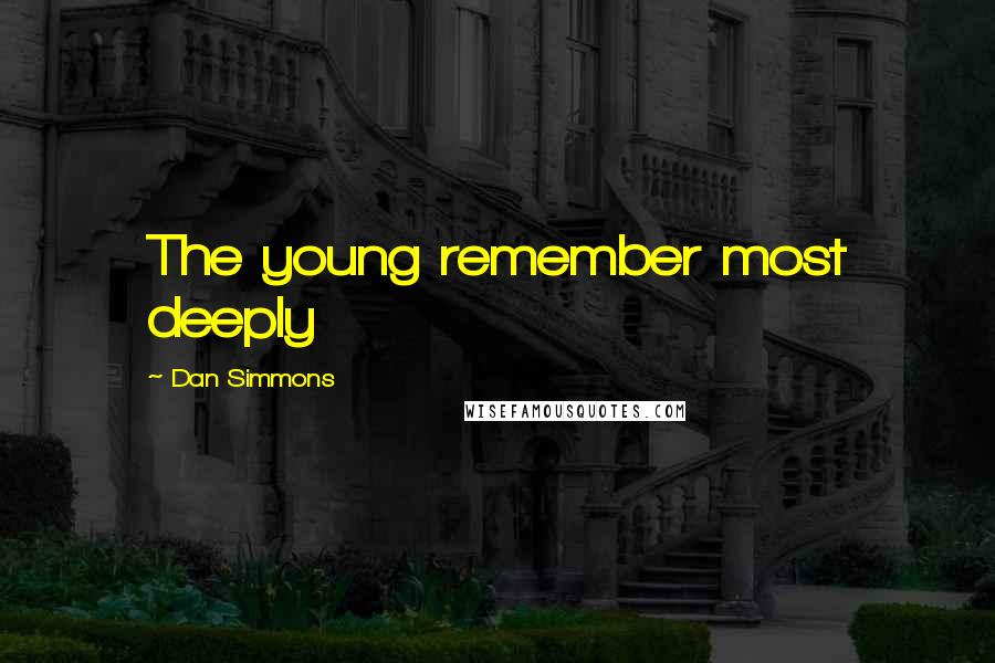 Dan Simmons Quotes: The young remember most deeply