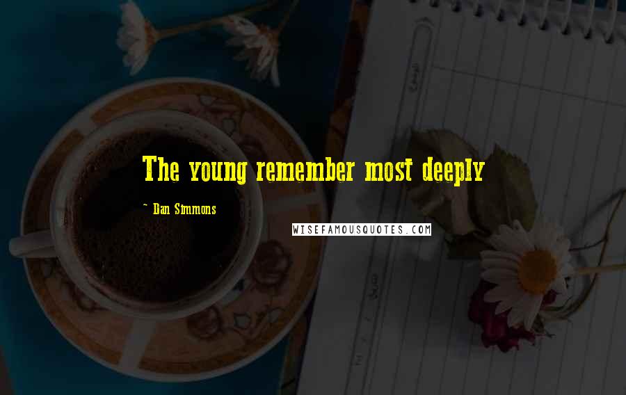 Dan Simmons Quotes: The young remember most deeply