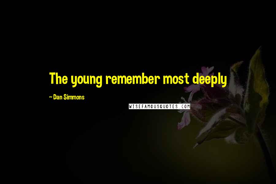 Dan Simmons Quotes: The young remember most deeply