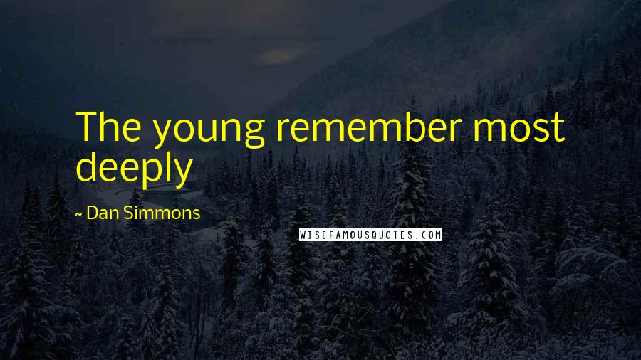 Dan Simmons Quotes: The young remember most deeply