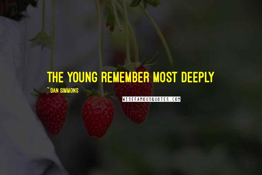 Dan Simmons Quotes: The young remember most deeply