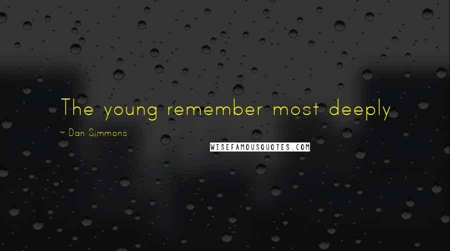 Dan Simmons Quotes: The young remember most deeply