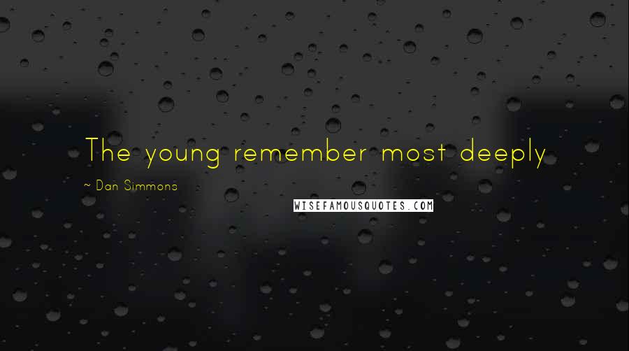 Dan Simmons Quotes: The young remember most deeply