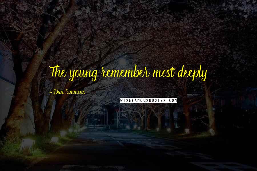 Dan Simmons Quotes: The young remember most deeply