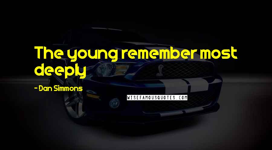 Dan Simmons Quotes: The young remember most deeply