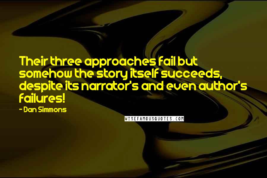 Dan Simmons Quotes: Their three approaches fail but somehow the story itself succeeds, despite its narrator's and even author's failures!