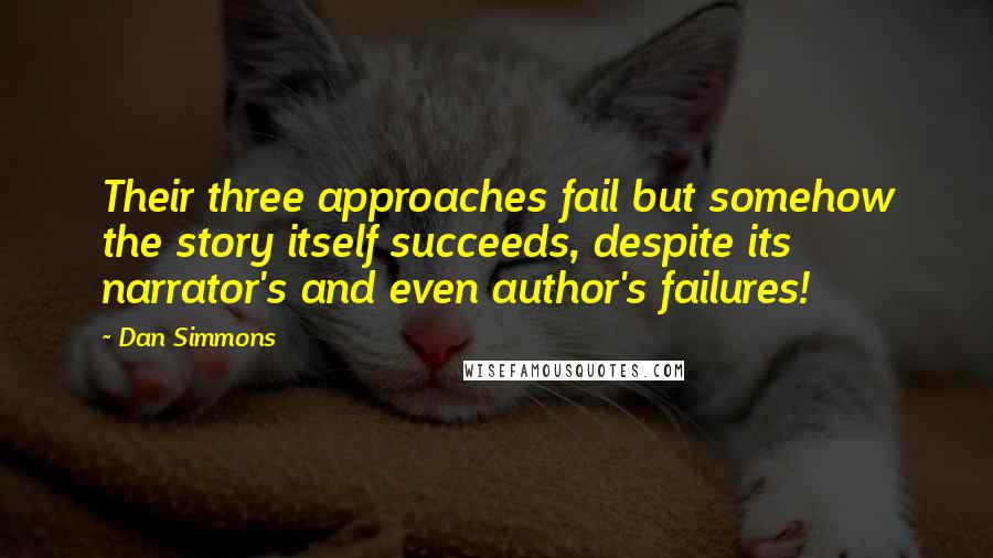 Dan Simmons Quotes: Their three approaches fail but somehow the story itself succeeds, despite its narrator's and even author's failures!