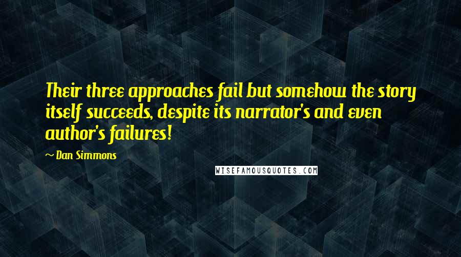 Dan Simmons Quotes: Their three approaches fail but somehow the story itself succeeds, despite its narrator's and even author's failures!