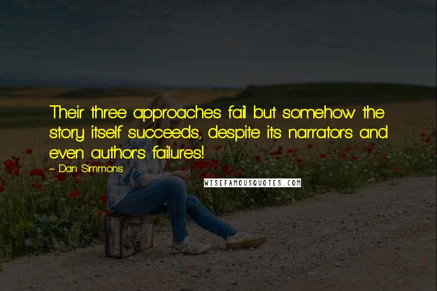 Dan Simmons Quotes: Their three approaches fail but somehow the story itself succeeds, despite its narrator's and even author's failures!