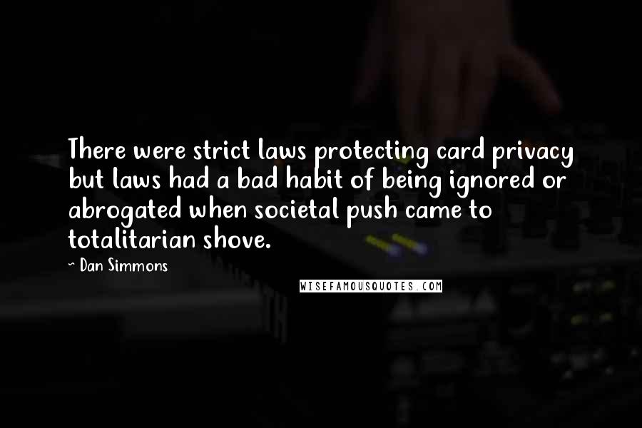 Dan Simmons Quotes: There were strict laws protecting card privacy but laws had a bad habit of being ignored or abrogated when societal push came to totalitarian shove.