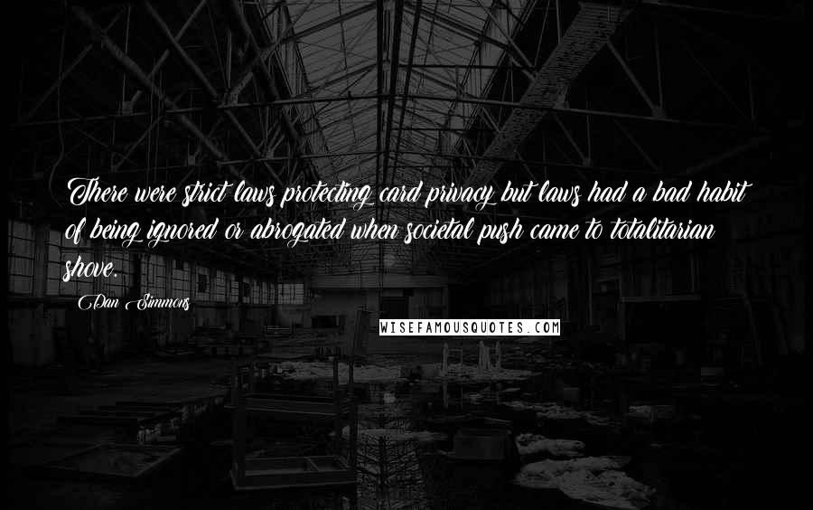 Dan Simmons Quotes: There were strict laws protecting card privacy but laws had a bad habit of being ignored or abrogated when societal push came to totalitarian shove.