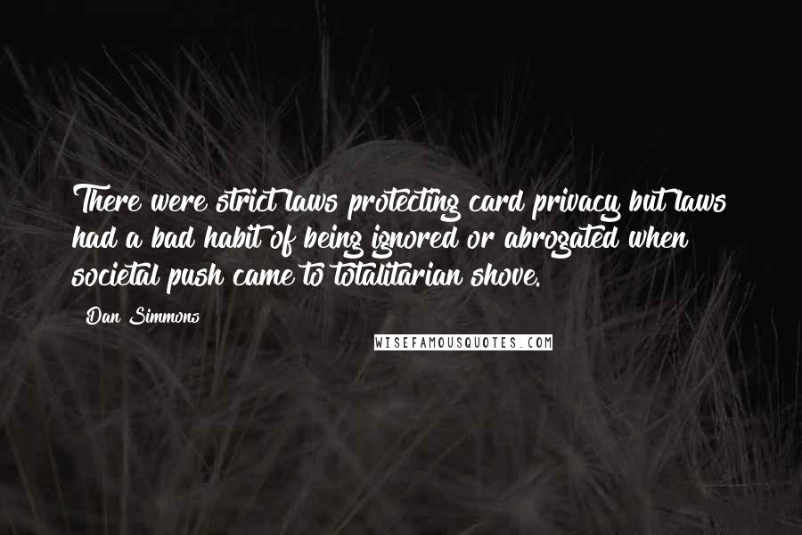 Dan Simmons Quotes: There were strict laws protecting card privacy but laws had a bad habit of being ignored or abrogated when societal push came to totalitarian shove.