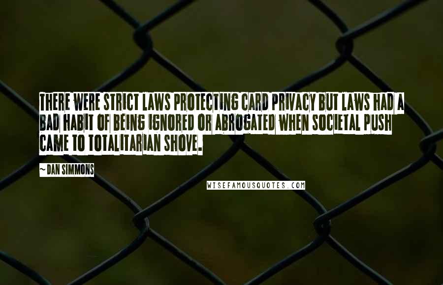 Dan Simmons Quotes: There were strict laws protecting card privacy but laws had a bad habit of being ignored or abrogated when societal push came to totalitarian shove.