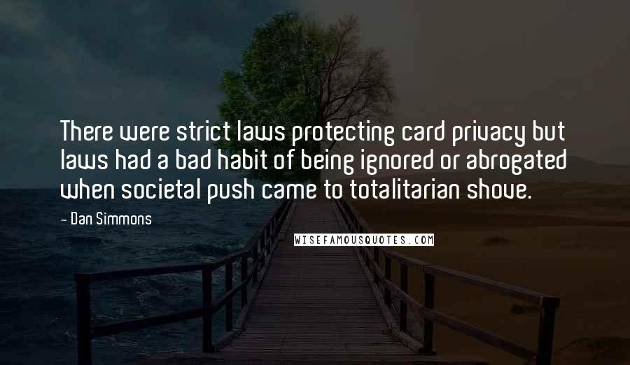 Dan Simmons Quotes: There were strict laws protecting card privacy but laws had a bad habit of being ignored or abrogated when societal push came to totalitarian shove.