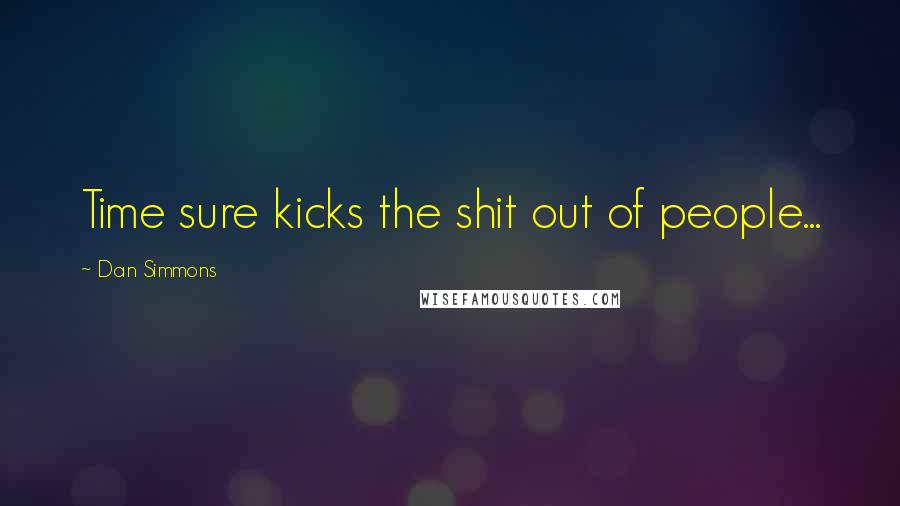 Dan Simmons Quotes: Time sure kicks the shit out of people...