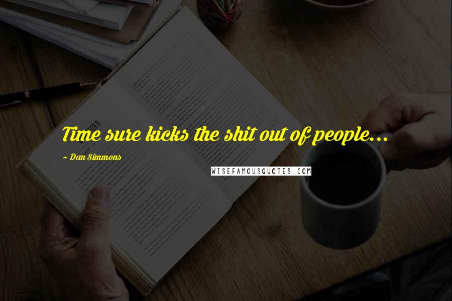 Dan Simmons Quotes: Time sure kicks the shit out of people...