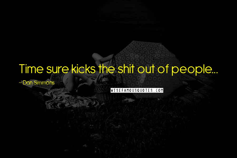 Dan Simmons Quotes: Time sure kicks the shit out of people...