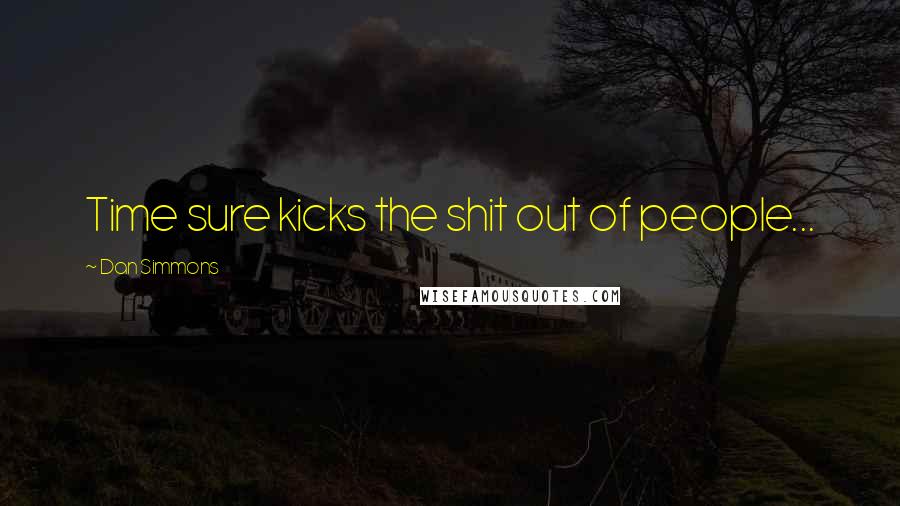 Dan Simmons Quotes: Time sure kicks the shit out of people...