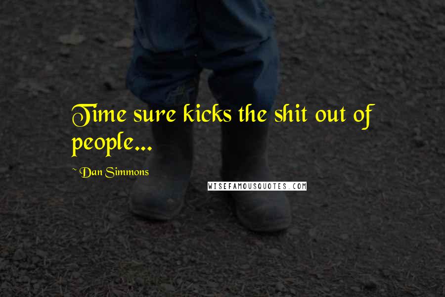 Dan Simmons Quotes: Time sure kicks the shit out of people...