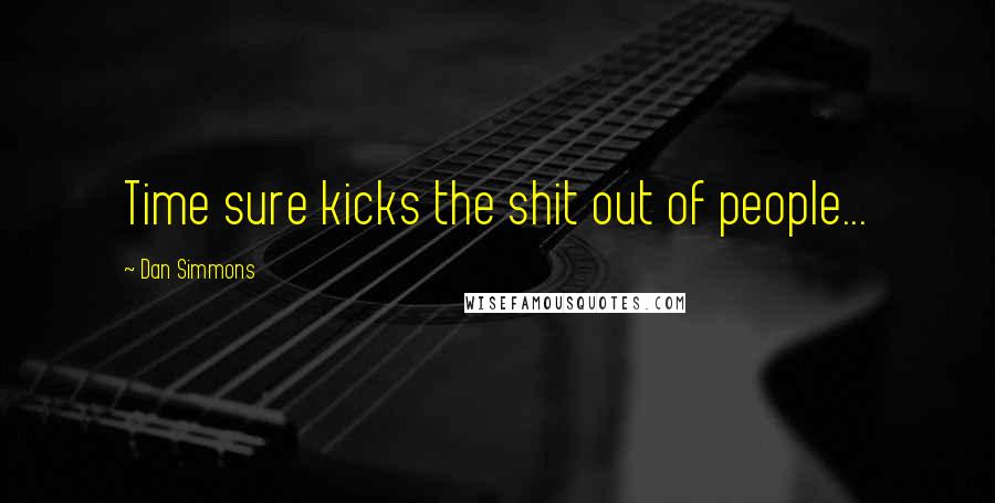 Dan Simmons Quotes: Time sure kicks the shit out of people...