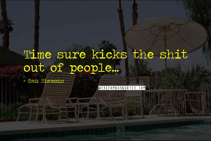 Dan Simmons Quotes: Time sure kicks the shit out of people...