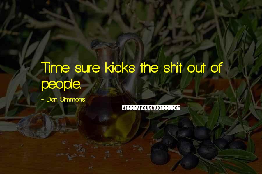 Dan Simmons Quotes: Time sure kicks the shit out of people...