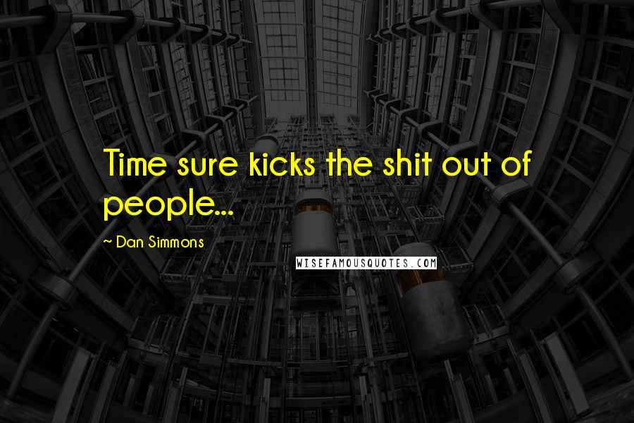 Dan Simmons Quotes: Time sure kicks the shit out of people...