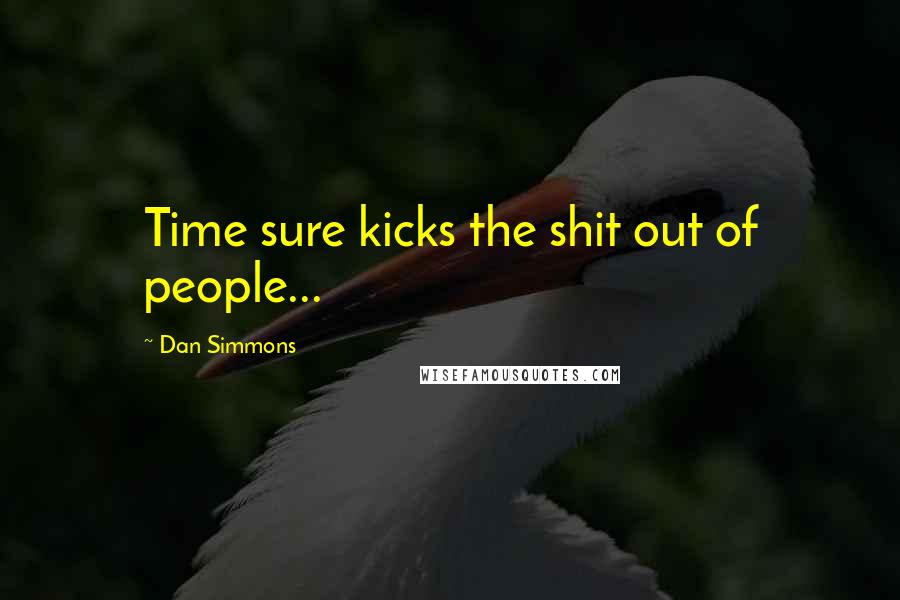 Dan Simmons Quotes: Time sure kicks the shit out of people...