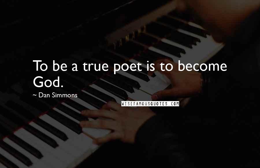 Dan Simmons Quotes: To be a true poet is to become God.