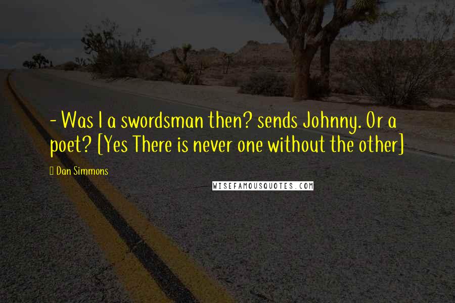 Dan Simmons Quotes:  - Was I a swordsman then? sends Johnny. Or a poet? [Yes There is never one without the other]
