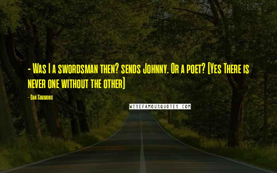 Dan Simmons Quotes:  - Was I a swordsman then? sends Johnny. Or a poet? [Yes There is never one without the other]