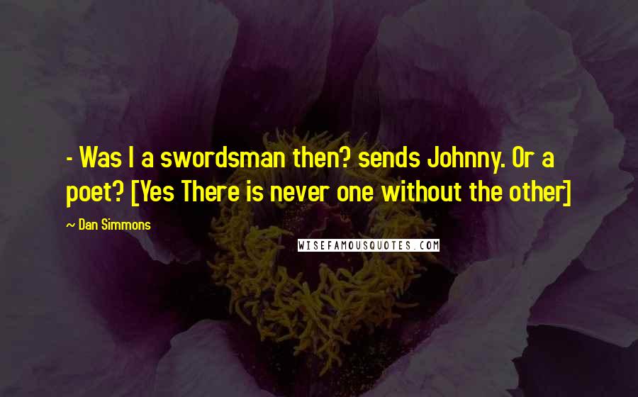 Dan Simmons Quotes:  - Was I a swordsman then? sends Johnny. Or a poet? [Yes There is never one without the other]