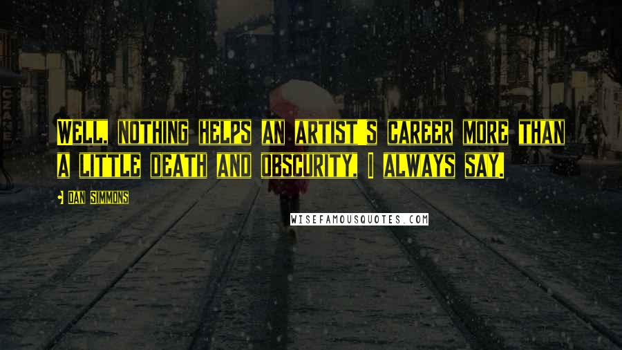 Dan Simmons Quotes: Well, nothing helps an artist's career more than a little death and obscurity, I always say.