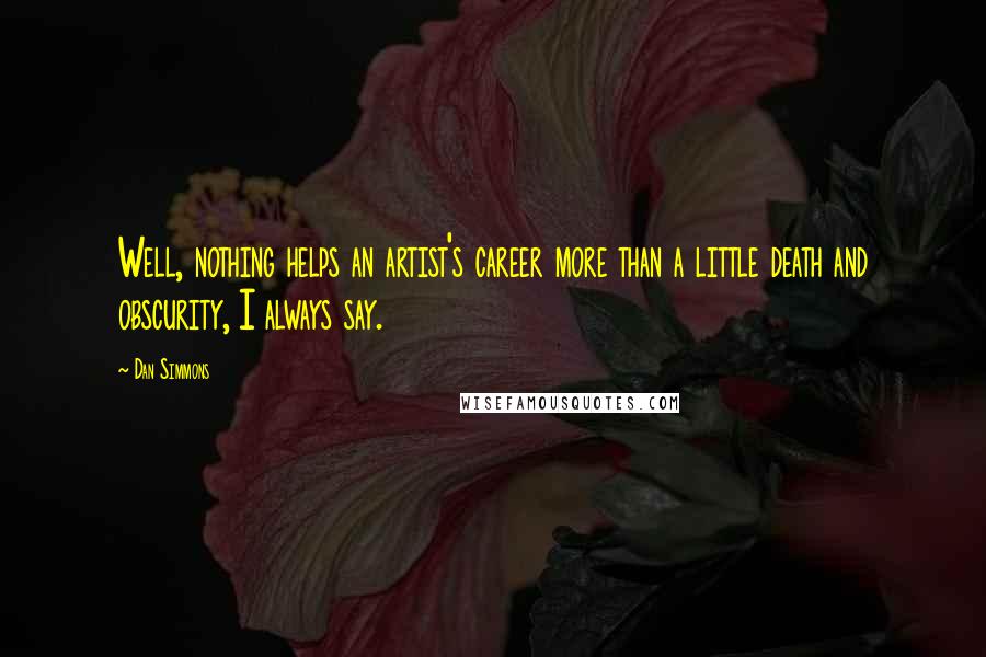 Dan Simmons Quotes: Well, nothing helps an artist's career more than a little death and obscurity, I always say.