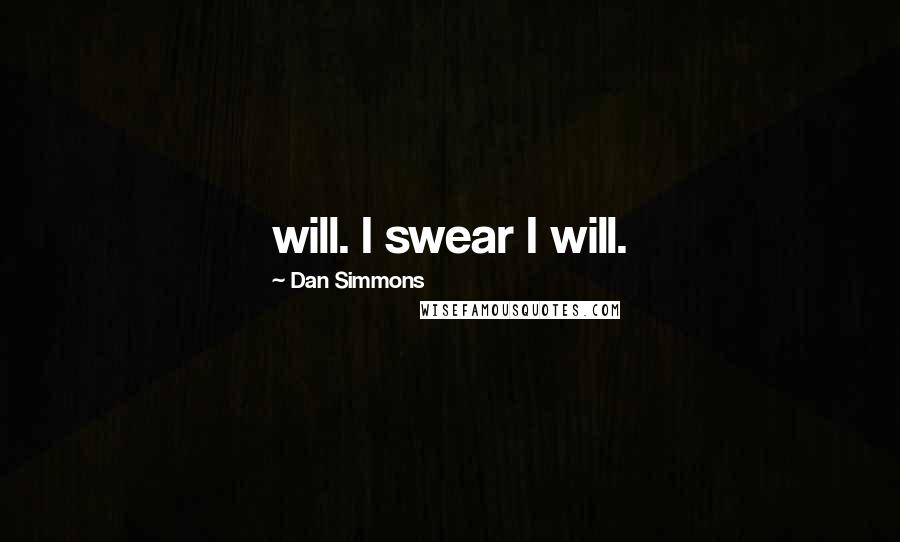 Dan Simmons Quotes: will. I swear I will.