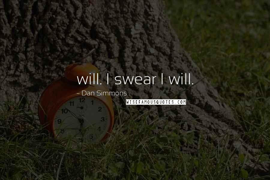 Dan Simmons Quotes: will. I swear I will.
