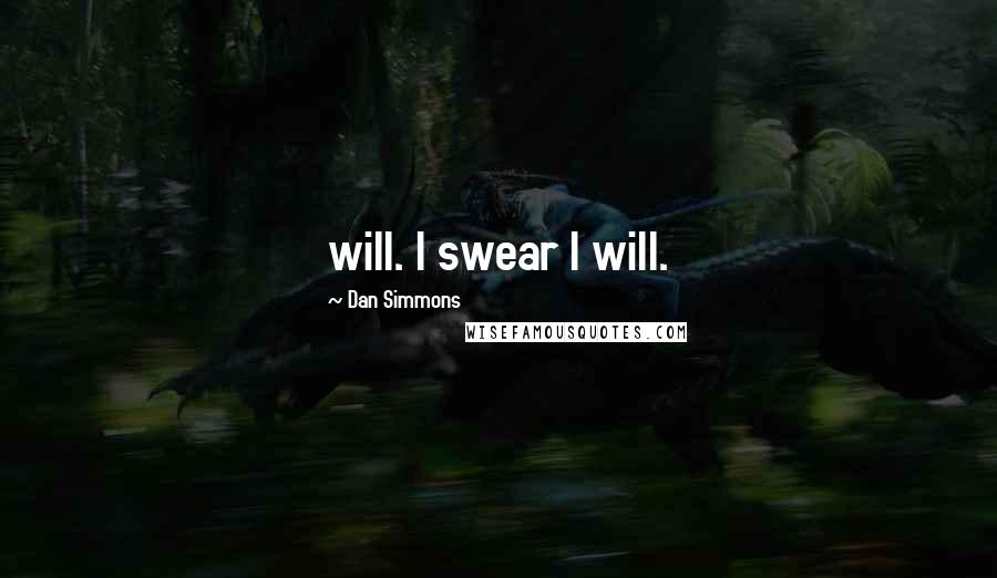 Dan Simmons Quotes: will. I swear I will.