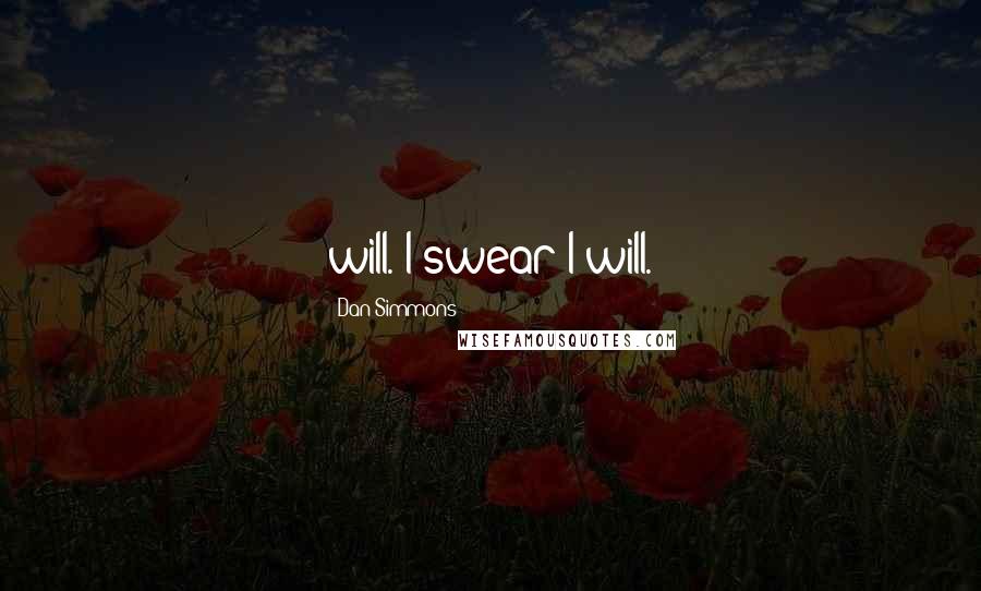 Dan Simmons Quotes: will. I swear I will.