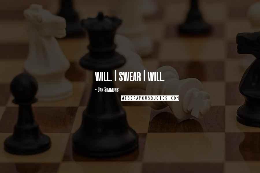 Dan Simmons Quotes: will. I swear I will.