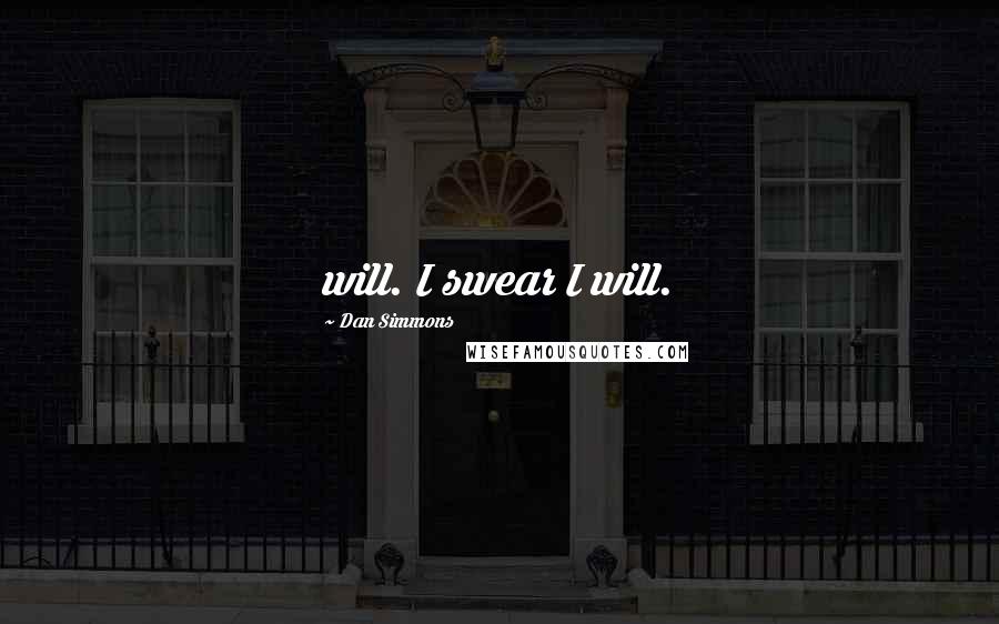 Dan Simmons Quotes: will. I swear I will.