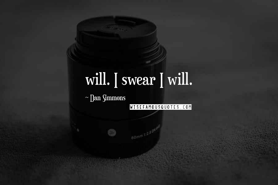 Dan Simmons Quotes: will. I swear I will.